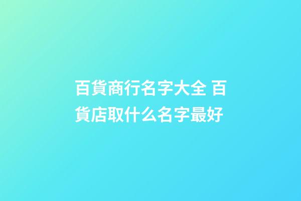 百貨商行名字大全 百貨店取什么名字最好-第1張-店鋪起名-玄機派